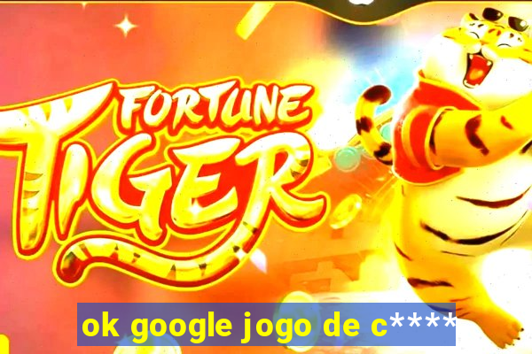 ok google jogo de c****